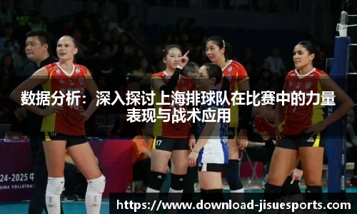 数据分析:深入探讨上海排球队在比赛中的力量表现与战术应用