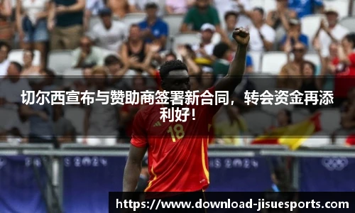 切尔西宣布与赞助商签署新合同，转会资金再添利好！