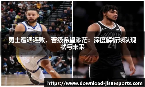 勇士遭遇连败,晋级希望渺茫:深度解析球队现状与未来