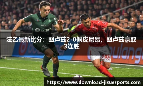 法乙最新比分:图卢兹2-0佩皮尼昂,图卢兹豪取3连胜