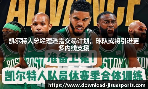 凯尔特人总经理透露交易计划,球队或将引进更多内线支援