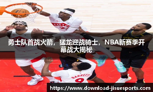 勇士队首战火箭,猛龙迎战骑士,NBA新赛季开幕战大揭秘