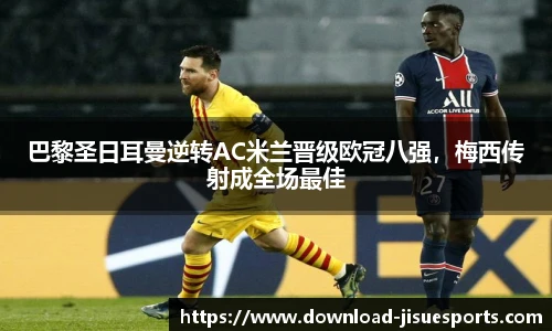 巴黎圣日耳曼逆转AC米兰晋级欧冠八强,梅西传射成全场最佳