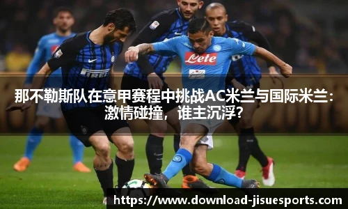 那不勒斯队在意甲赛程中挑战AC米兰与国际米兰:激情碰撞,谁主沉浮?