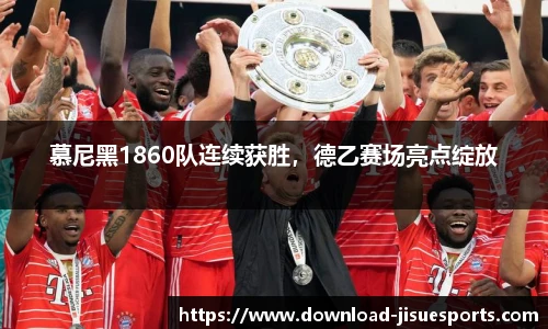 慕尼黑1860队连续获胜,德乙赛场亮点绽放