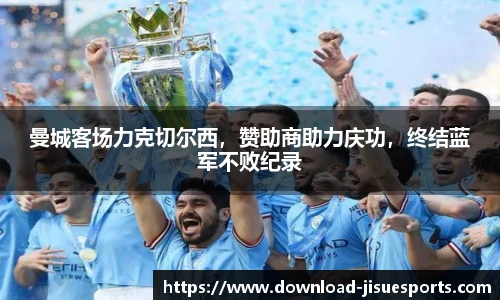 曼城客场力克切尔西,赞助商助力庆功,终结蓝军不败纪录