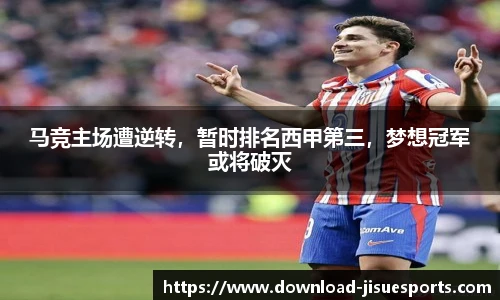 马竞主场遭逆转,暂时排名西甲第三,梦想冠军或将破灭