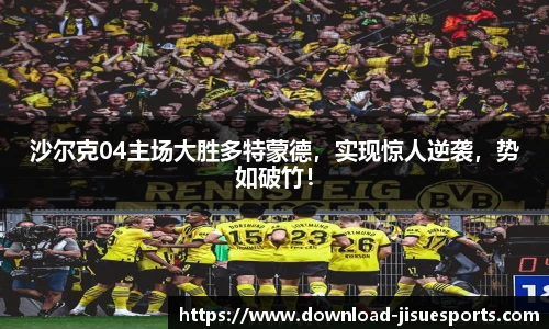 沙尔克04主场大胜多特蒙德,实现惊人逆袭,势如破竹!