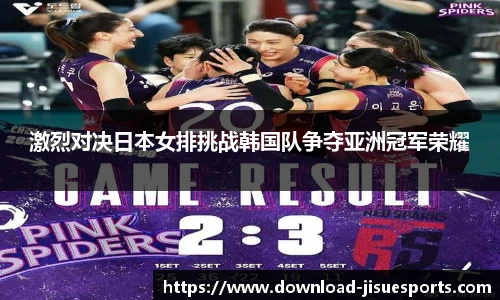 激烈对决日本女排挑战韩国队争夺亚洲冠军荣耀