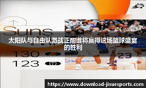 太阳队与自由队激战正酣谁将赢得这场篮球盛宴的胜利