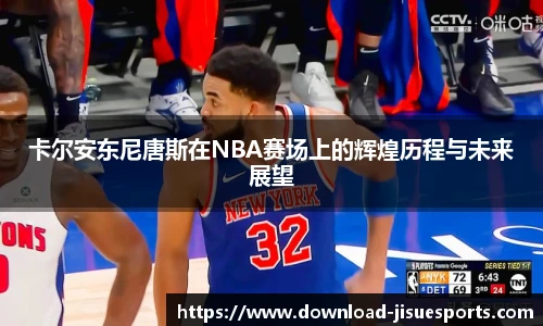 卡尔安东尼唐斯在NBA赛场上的辉煌历程与未来展望