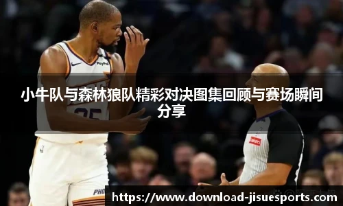 小牛队与森林狼队精彩对决图集回顾与赛场瞬间分享