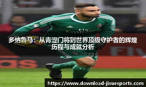 多纳鲁马:从青涩门将到世界顶级守护者的辉煌历程与成就分析