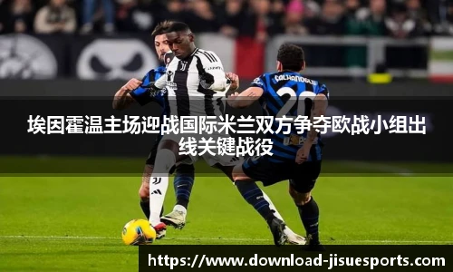 埃因霍温主场迎战国际米兰双方争夺欧战小组出线关键战役