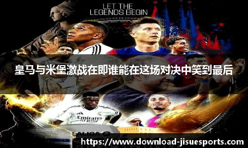 皇马与米堡激战在即谁能在这场对决中笑到最后