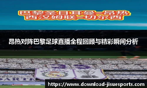 昂热对阵巴黎足球直播全程回顾与精彩瞬间分析