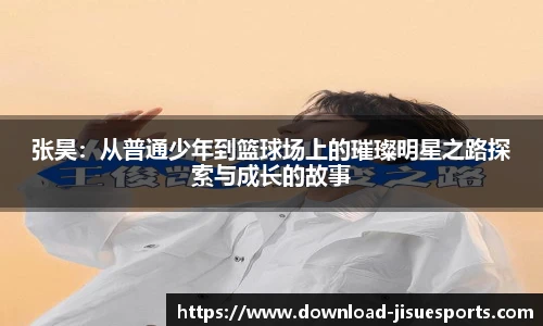 张昊:从普通少年到篮球场上的璀璨明星之路探索与成长的故事