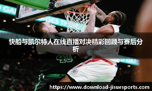 快船与凯尔特人在线直播对决精彩回顾与赛后分析